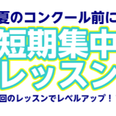 【短期集中】夏のコンクール前！3回のレッスンでレベルアップしませんか？！