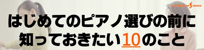 はじめてのピアノ選びの前に　知っておきたい10のこと～ピアノの選び方～