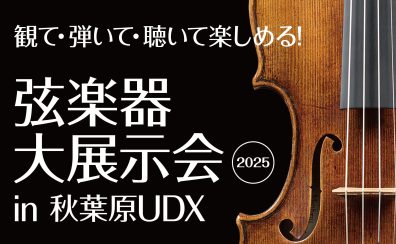 【弦楽器大展示会 in 秋葉原UDX】2025秋 11月1日(土) ～11月3日(月祝)開催！！※ご来場・試奏予約受付中