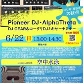 6/22(日)Pioneer DJ・AlphaTheta DJ Gear＆ロータリーDJミキサーセミナー