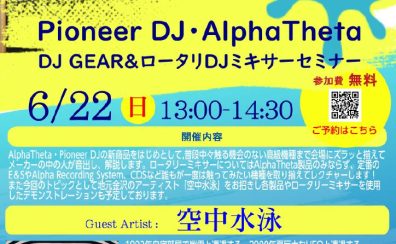6/22(日)Pioneer DJ・AlphaTheta DJ Gear＆ロータリーDJミキサーセミナー