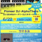 6/22(日)Pioneer DJ・AlphaTheta DJ Gear＆ロータリーDJミキサーセミナー