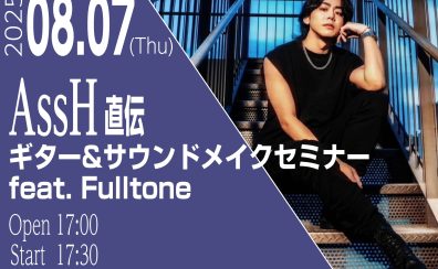 AssH直伝 ギター&サウンドメイクセミナーfeat. Fulltone