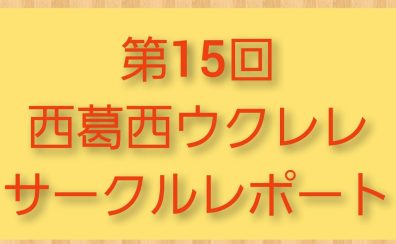 第15回西葛西ウクレレサークルレポート