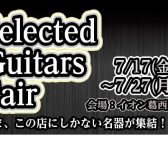 Selected Guitars Fair　7/17（金）～7/27（月）開催‼