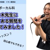 【西葛西の音楽教室】ボーカルレッスン（ボイトレ）大木先生によくある質問を聞いてみました！
