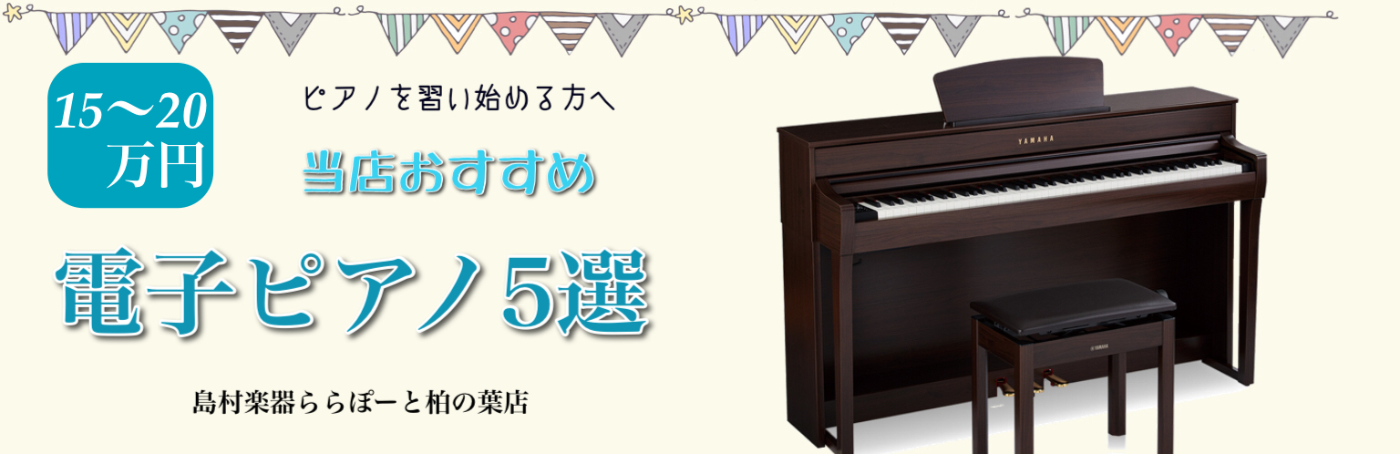 島村楽器 ららぽーと柏の葉店　習い始める方へ　おすすめ電子ピアノ5選〜15万円前後以内編