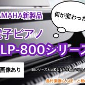 電子ピアノ｜ヤマハ新クラビノーバ「CLPシリーズ」は今までと何が変わった？ピアノ担当がポイント解説🔍🎹
