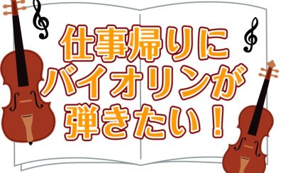 趣味やリフレッシュに|お仕事の帰りにバイオリンを弾いて帰りませんか？