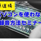 音源道場「パソコンを使わない録音方法セミナー」を開催します