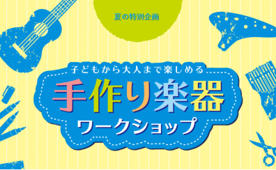 【1部・2部 満員御礼！】8/11(金・祝)手作り楽器ワークショップ開催！