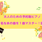 大人のための予約制ピアノ有名なあの曲を1曲マスター！講座