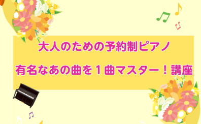 大人のための予約制ピアノ有名なあの曲を1曲マスター！講座