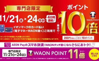 【予告】川口前川店限定11/21(金)~24(月・振休)4日間連続！イオンカード・イオンペイ決済で基本のポイント10倍！