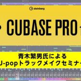 【DTMセミナー】青木繁男氏による、J-popトラックメイク!!Cubase Pro 13セミナー開催決定★