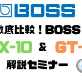 徹底比較！BOSS『GT-1』＆『 GX-10』解説セミナー！【8/23(土)】