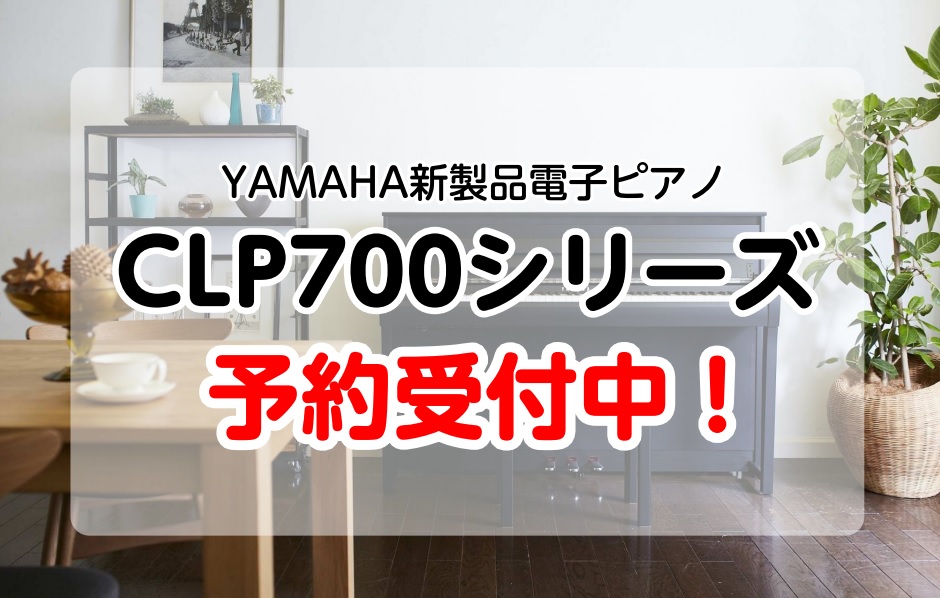 【予約受付中！】YAMAHAデジタルピアノ・クラビノーバ新CLP700シリーズのご紹介