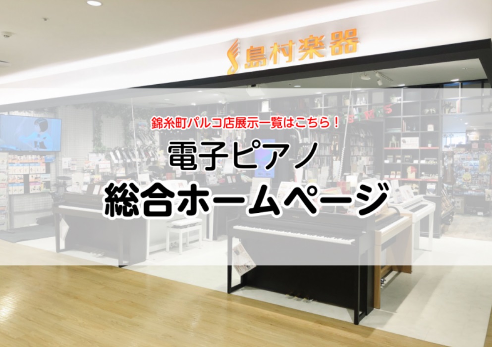 【電子ピアノ総合ページ】電子ピアノを選ぶなら錦糸町パルコ店へ！～専門スタッフがお客様に合った1台をご案内いたします！～