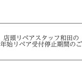 店頭リペアスタッフ和田の年末年始リペア受付停止期間のご案内