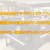 【中古ピアノフェア】人気のYAMAHA中古アップライトピアノを一挙ラインナップ！お買い得ピアノもアリ！！