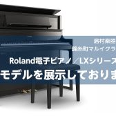 【電子ピアノ新製品】RolandのLXシリーズから新製品が登場！店頭でお試しできます♪
