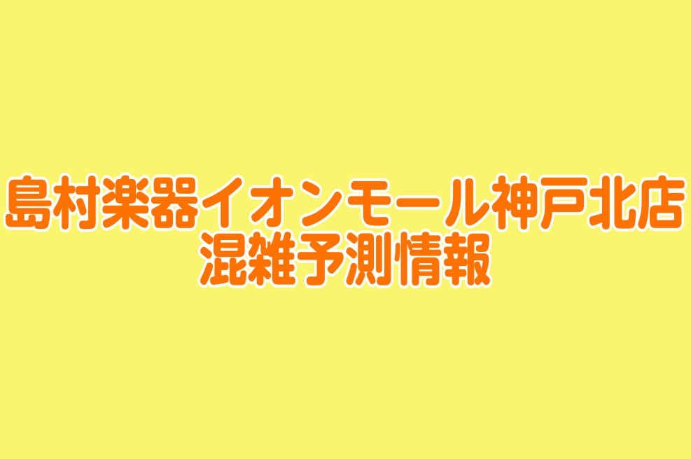 2021年6月 の混雑予想 のご案内 イオンモール神戸北店 店舗情報 島村楽器