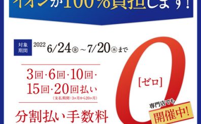 6/24（金）～7/20(水)イオンカード最大20回払いまで無金利キャンペーン開催！