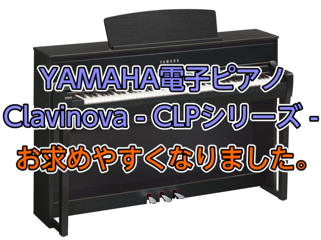【電子ピアノ】YAMAHA電子ピアノ Clavinovaがお求めやすくなりました。