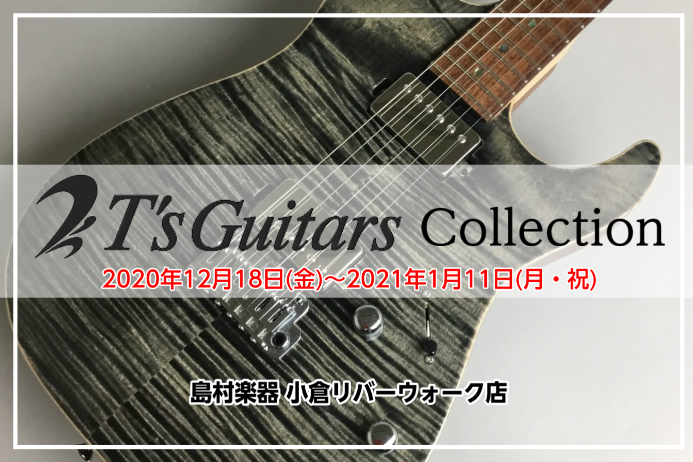 【期間限定】T’s Guitars Collection開催！-2020/12/18～2021/1/11-