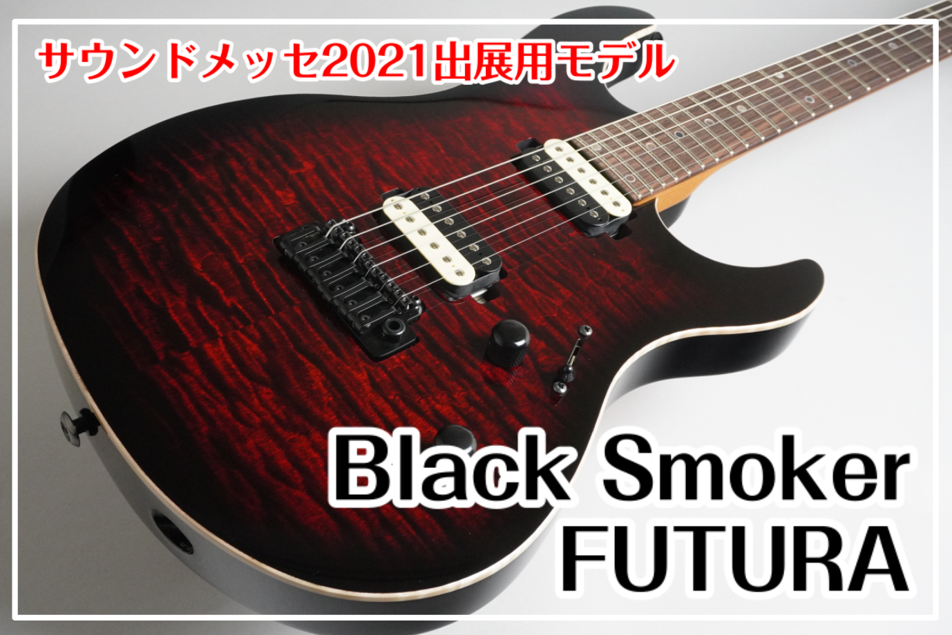 【サウンドメッセ2021】Black Smoker FUTURA-S HH サウンドメッセin大阪2021出展用モデル