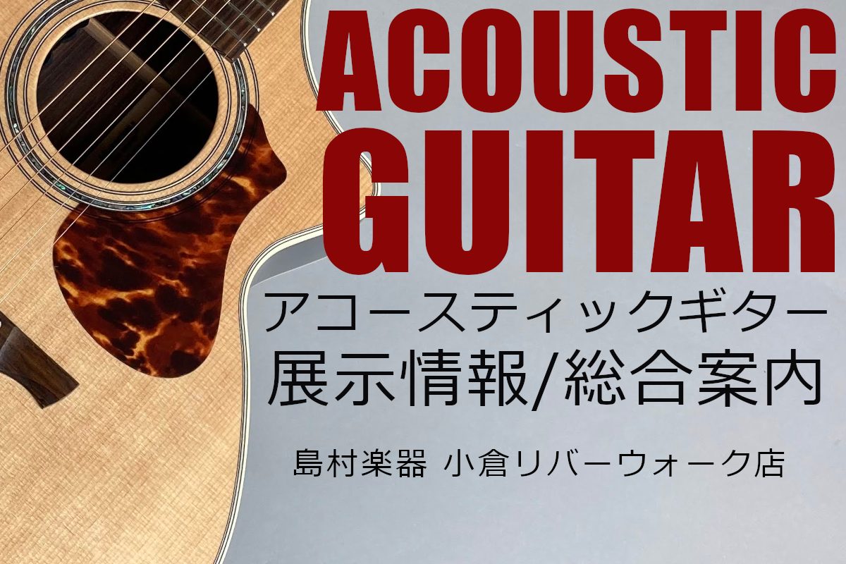 アコースティックギター展示情報・総合案内 -アコースティックギターは小倉リバーウォーク店にお任せ下さい！-