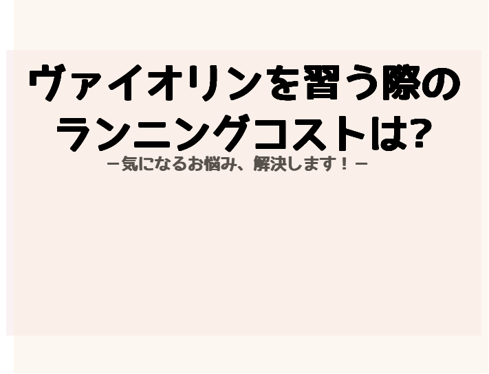 【音楽教室】ヴァイオリンを習うランニングコストはどのくらい？