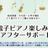 電子ピアノ楽しみ方アフターサポート実施中！