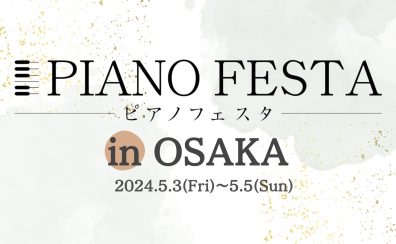 【ピアノフェスタ2024】5/3(金・祝)-5/5(日)～PIANO FESTA 2024 in OSAKA 総合案内～