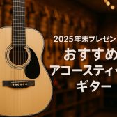 2025年末プレゼントにおすすめ！アコースティックギター編