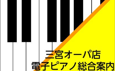 【電子ピアノ総合案内】ピアノの事なら島村楽器三宮オーパ店へ！