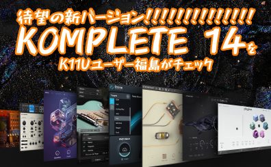 【DTM新製品】待望の新バージョン (!×14) KOMPLETE 14をK11Uユーザー福島がチェック