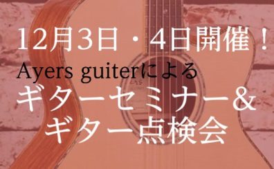 【12月3日・4日】　AyersJapanによるギター点検会&セミナー実施！