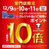 【お買い得情報】12/9(金)～12/11(日) イオンWAONポイント10倍キャンペーン実施！