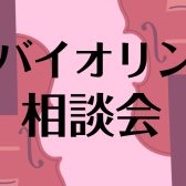 【相談会】バイオリンのお悩み、お気軽にご相談ください！