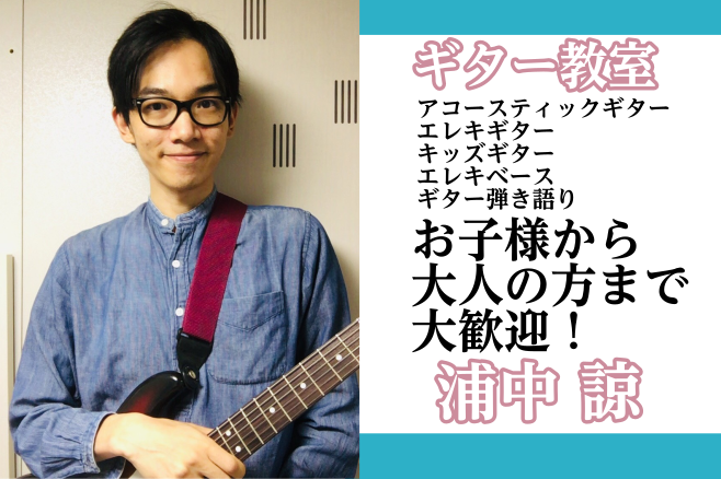 【ボーカルも新規開講！】浦中　諒（月・火・水・土曜日）ギター、エレキベース、ギター弾き語り、ウクレレコース