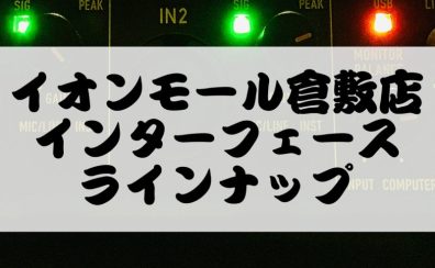 【インターフェイス】イオンモール倉敷店オーディオインターフェイス紹介【2024/4/18更新】