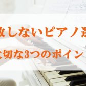 失敗しないピアノ選び～大切な3つのポイント～