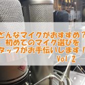 どんなマイクがおすすめ？初めてのマイク選びをスタッフがお手伝いします！！Vol.2