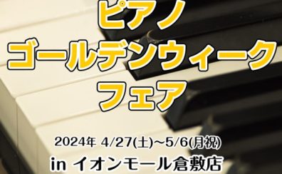 【ピアノ】イオンモール倉敷店限定ピアノゴールデンウィークフェア開催決定！！2024/4/27(土)～5/6(月・祝)