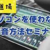 【イベント】『スマホで始める！パソコンを使わない録音セミナー』開催決定！！3/8(土)