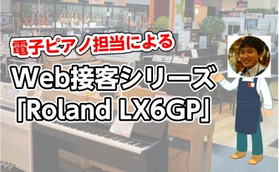電子ピアノ担当によるWeb接客シリーズ「Roland LX6GP」