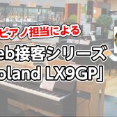 電子ピアノ担当によるWeb接客シリーズ「Roland LX9GP」