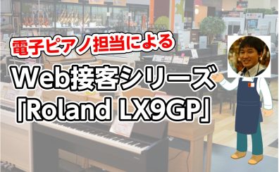 電子ピアノ担当によるWeb接客シリーズ「Roland LX9GP」