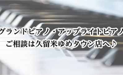 アップライトピアノ、グランドピアノのご相談は久留米ゆめタウン店へ♪